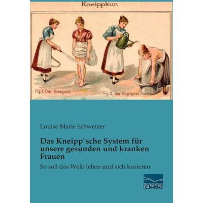 Das Kneipp`sche System für unsere gesunden und kranken Frauen, Taschenbuch von Louise Marie Schweizer, Fachbuchverlag Dresden, 978-3-95692-421-7