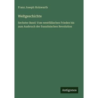Weltgeschichte, Gebundene Ausgabe von Franz Joseph Holzwarth, Antigonos Verlag, 978-3-563-98531-1