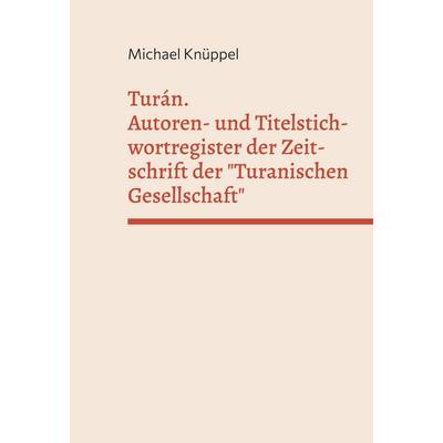 Turán. Autoren- und Titelstichwortregister der Zeitschrift der 'Turanischen Gesellschaft'; Gebundene Ausgabe von Michael Knüppel, BoD – Books on