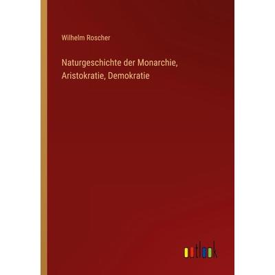 Naturgeschichte der Monarchie, Aristokratie, Demokratie, Taschenbuch von Wilhelm Roscher, Outlook, 978-3-368-49064-5