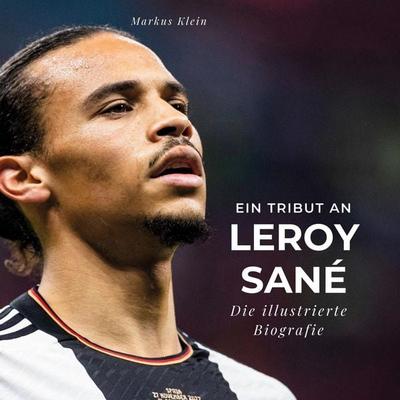 Ein Tribut an . Leroy Sané, Gebundene Ausgabe von Markus Klein, BoD - Books on Demand, 978-3-7505-6402-2