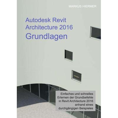 Autodesk Revit Architecture 2016 Grundlagen, Gebundene Ausgabe von Markus Hiermer, Tredition, 978-3-7323-5785-7