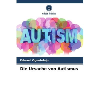 Die Ursache von Autismus, Taschenbuch von Edward Ogunfolaju, Verlag Unser Wissen, 978-620-4-57519-3