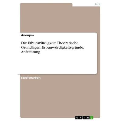 Die Erbunwürdigkeit. Theoretische Grundlagen, Erbunwürdigkeitsgründe, Anfechtung, Taschenbuch von Anonymous, GRIN, 978-3-346-79169-6