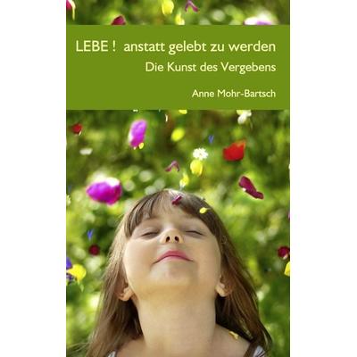 Lebe ! anstatt gelebt zu werden, Taschenbuch von Anne Mohr-Bartsch, BoD – Books on Demand, 978-3-8423-4929-2