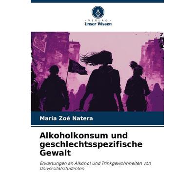 Alkoholkonsum und geschlechtsspezifische Gewalt, Taschenbuch von María Zoé Natera, Verlag Unser Wissen, 978-620-6-45457-1