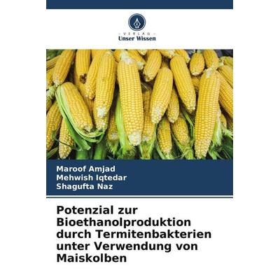Potenzial zur Bioethanolproduktion durch Termitenbakterien unter Verwendung von Maiskolben, Taschenbuch von Maroof Amjad,Mehwish Iqtedar,Shagufta Naz,