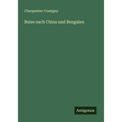 Reise nach China und Bengalen, Taschenbuch von Charpentier-Cossigny, Antigonos Verlag, 978-3-563-12730-8