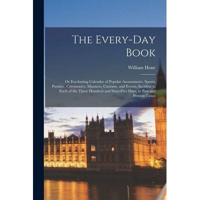 The Every-Day Book: Or Everlasting Calendar of Popular Amusements, Sports, Pastime, Ceremonies, Manners, Customs, and Events, Incident to, Taschenbuch
