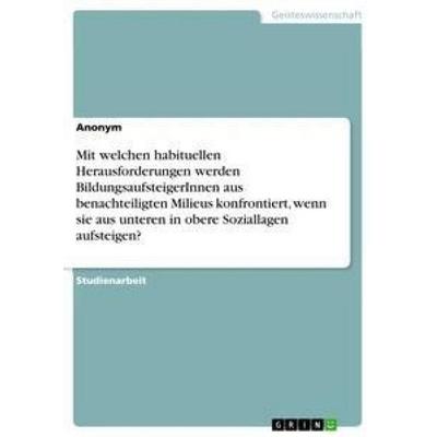 Mit welchen habituellen Herausforderungen werden BildungsaufsteigerInnen aus benachteiligten Milieus konfrontiert, wenn sie aus unteren in obere