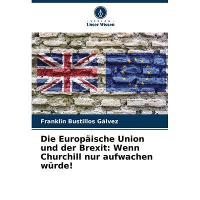 Die Europäische Union und der Brexit: Wenn Churchill nur aufwachen würde!, Taschenbuch von Franklin Bustillos Gálvez, Verlag Unser Wissen,