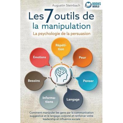 Les 7 outils de la manipulation - La psychologie de la persuasion: Comment manipuler les gens par la communication suggestive et le langage corporel