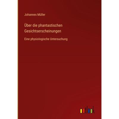 Über die phantastischen Gesichtserscheinungen, Gebundene Ausgabe von Johannes Müller, Outlook, 978-3-368-46083-9