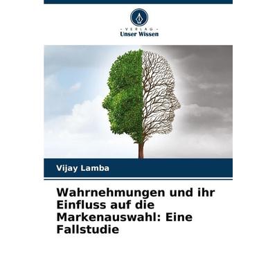 Wahrnehmungen und ihr Einfluss auf die Markenauswahl: Eine Fallstudie, Taschenbuch von Vijay Lamba, Verlag Unser Wissen, 978-620-8-02047-7