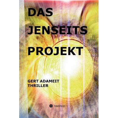 Das Jenseits Projekt, Gebundene Ausgabe von Gert Adameit, Tredition, 978-3-7439-1316-5