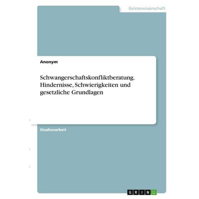 Schwangerschaftskonfliktberatung. Hindernisse, Schwierigkeiten und gesetzliche Grundlagen, Taschenbuch von Anonymous, GRIN, 978-3-346-41880-7