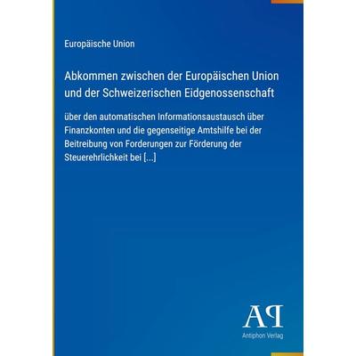 Abkommen zwischen der Europäischen Union und der Schweizerischen Eidgenossenschaft, Gebundene Ausgabe von Europäische Union, Antiphon Verlag,