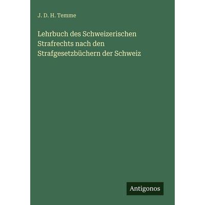 Lehrbuch des Schweizerischen Strafrechts nach den Strafgesetzbüchern der Schweiz, Gebundene Ausgabe von J. D. H. Temme, Antigonos Verlag,