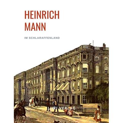 Heinrich Mann: Im Schlaraffenland. Vollständige Neuausgabe, Taschenbuch von Heinrich Mann, Liwi Literatur- Und Wissenschaftsverlag, 978-3-96542-550-7