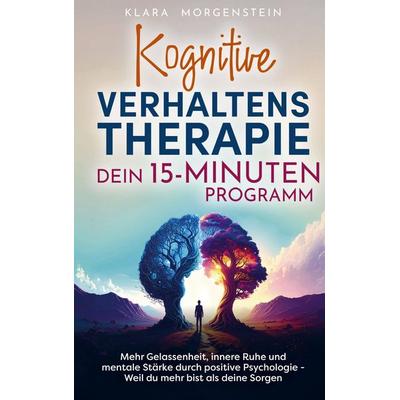 Kognitive Verhaltenstherapie - Dein 15 Minuten Programm, Taschenbuch von Klara Morgenstein, Bookmundo, 978-94-038-1440-7