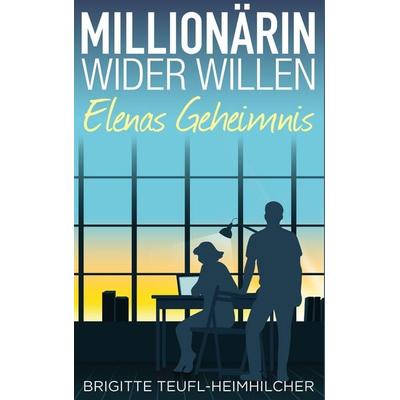 Millionärin wider Willen - Elenas Geheimnis, Taschenbuch von Brigitte Teufl-Heimhilcher, BoD – Books on Demand, 978-3-7431-4238-1