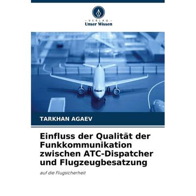 Einfluss der Qualität der Funkkommunikation zwischen ATC-Dispatcher und Flugzeugbesatzung, Taschenbuch von Tarkhan Agaev, Verlag Unser Wissen,