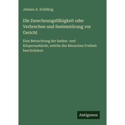 Die Zurechnungsfähigkeit oder Verbrechen und Seelenstörung vor Gericht, Gebundene Ausgabe von Johann A. Schilling, Antigonos Verlag, 978-3-386-33633-8
