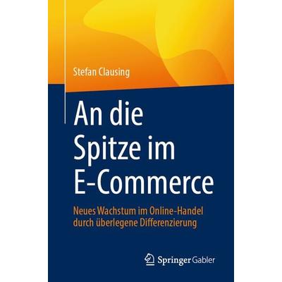 An die Spitze im E-Commerce, Taschenbuch von Stefan Clausing, Springer Fachmedien Wiesbaden GmbH, 978-3-658-43452-6