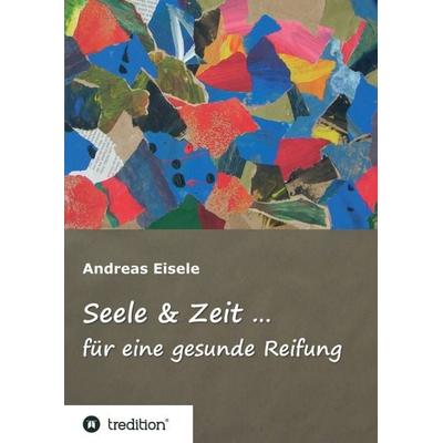 Seele & Zeit ..., Taschenbuch von Andreas Eisele, Tredition, 978-3-7439-4384-1