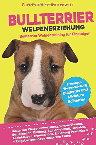 Reukewitz, Ferdinand von - Bullterrier Welpenerziehung: Welpentraining für Einsteiger - Entwicklung, Eingewöhnung, Bindung, Stubenreinheit, Erziehung für den Bullterrier und Miniature Bullterrier - Preis vom 30.09.2026 09:01:18 h