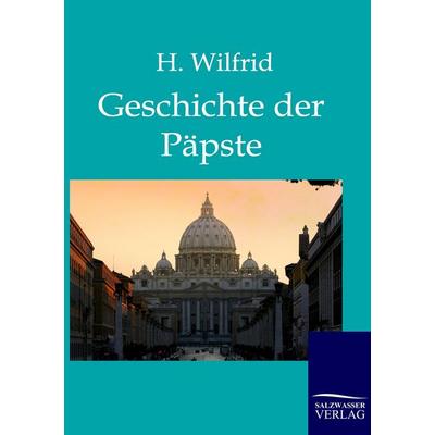 Die Geschichte der Päpste auf Grund der hervorragendsten Geschichtswerke, Taschenbuch von H. Wilfrid, Salzwasser, 978-3-86195-730-0
