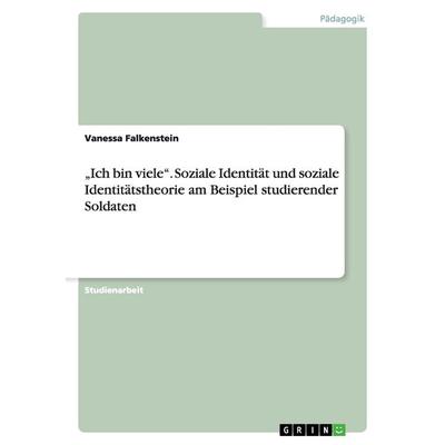 'Ich bin viele'. Soziale Identität und soziale Identitätstheorie am Beispiel studierender Soldaten, Taschenbuch von Vanessa Falkenstein, GRIN,