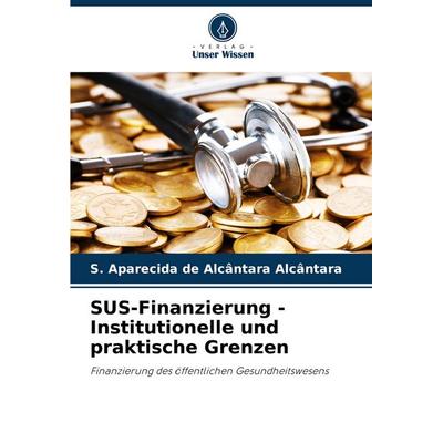 SUS-Finanzierung - Institutionelle und praktische Grenzen, Taschenbuch von S. Aparecida de Alcântara Alcântara, Verlag Unser Wissen, 978-620-8-16771-4
