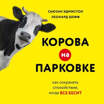 Korova na parkovke. Kak sohranyat spokoystvie, kogda vse besit - Susan Edmiston,Leonard Sheff, Audio, 9785042176883