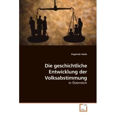 Hable, S: Die geschichtliche Entwicklung der Volksabstimmung, Taschenbuch von Sieglinde Hable, VDM, 978-3-639-22707-9