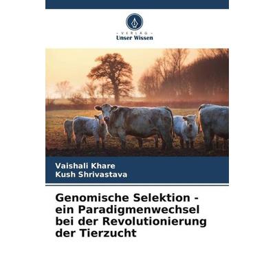Genomische Selektion - ein Paradigmenwechsel bei der Revolutionierung der Tierzucht, Taschenbuch von Vaishali Khare,Kush Shrivastava, Verlag Unser