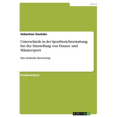 Unterschiede in der Sportberichterstattung bei der Darstellung von Frauen- und Männersport, Taschenbuch von Sebastian Goetzke, GRIN, 978-3-638-64702-1