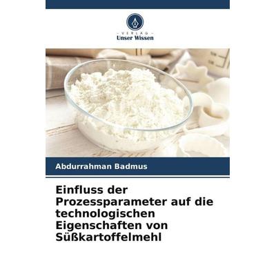 Einfluss der Prozessparameter auf die technologischen Eigenschaften von Süßkartoffelmehl, Taschenbuch von Abdurrahman Badmus, Verlag Unser Wissen,
