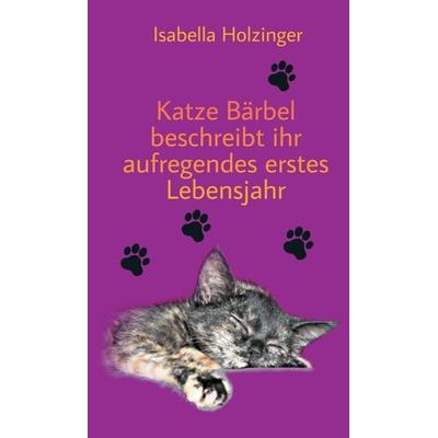Katze Bärbel beschreibt ihr aufregendes erstes Lebensjahr, Gebundene Ausgabe von Isabella Holzinger, Buchschmiede, 978-3-99093-044-1