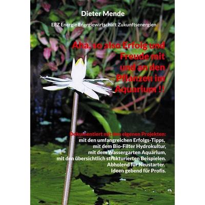 Aha, so also Erfolg und Freude mit und an den Pflanzen im Aquarium !!, Taschenbuch von Dieter Mende, BoD – Books on Demand, 978-3-7583-1790-3