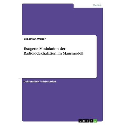 Exogene Modulation der Radioiodexhalation im Mausmodell, Taschenbuch von Sebastian Weber, GRIN, 978-3-638-73233-8