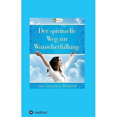 Der spirituelle Weg zur Wunscherfüllung, Taschenbuch von Geneviève Behrend,Thomas Troward, Tredition, 978-3-347-06481-2
