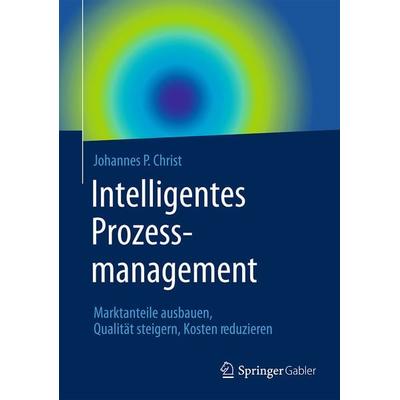 Intelligentes Prozessmanagement, Gebundene Ausgabe von Johannes P. Christ, Springer Fachmedien Wiesbaden GmbH, 978-3-658-06335-1
