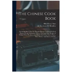 The Chinese Cook Book: Containing More Than One Hundred Recipes for Everyday Food Prepared in the Wh, Ratgeber von Chan Shiu Wong, James B. Fmo Herndon