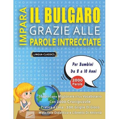 IMPARA IL BULGARO GRAZIE ALLE PAROLE INTRECCIATE - Per Bambini Da 8 a 10 Anni - Scopri Come Migliorare Il Tuo Vocabolario Con 2000 Crucipuzzle e