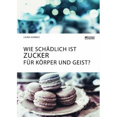 Wie schädlich ist Zucker für Körper und Geist?, Taschenbuch von Laura Gomboc, Science Factory, 978-3-96487-214-2