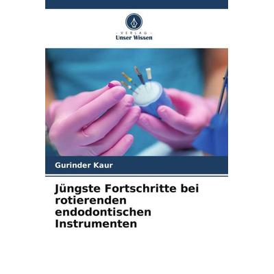 Jüngste Fortschritte bei rotierenden endodontischen Instrumenten, Taschenbuch von Gurinder Kaur, Verlag Unser Wissen, 978-620-5-44206-7