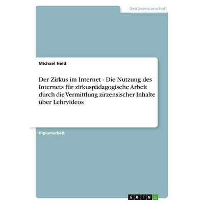 Der Zirkus im Internet - Die Nutzung des Internets für zirkuspädagogische Arbeit durch die Vermittlung zirzensischer Inhalte über Lehrvideos,