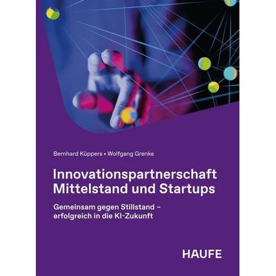 Innovationspartnerschaft Mittelstand und Startups, Taschenbuch von Bernhard Küppers,Wolfgang Grenke, Haufe-Lexware, 978-3-648-20254-8