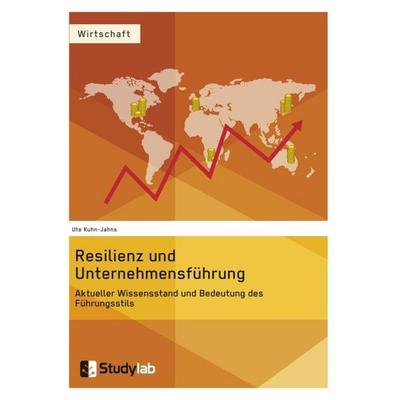 Resilienz und Unternehmensführung. Aktueller Wissensstand und Bedeutung des Führungsstils, Taschenbuch von Ute Kuhn-Jahns, Studylab, 978-3-946458-07-4